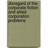 Disregard Of The Corporate Fiction And Allied Corporation Problems by I. Maurice Wormser