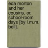 Eda Morton And Her Cousins, Or, School-Room Days [By L.M.M. Bell]. door Eda Morton
