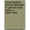 Emancipation Without Abolition in German East Africa, C. 1884-1914 door Jan-Georg Deutsch