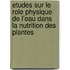 Etudes Sur Le Role Physique De L'Eau Dans La Nutrition Des Plantes
