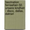 Faszination Fernsehen 02. Unsere Kindheit - Disco, Dallas, Daktari by Matthias Rickling