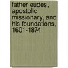 Father Eudes, Apostolic Missionary, And His Foundations, 1601-1874 by Charles De Montzey