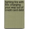Fighting Fire With Fire: Charging Your Way Out Of Credit Card Debt by Unknown