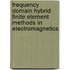 Frequency Domain Hybrid Finite Element Methods In Electromagnetics