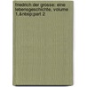 Friedrich Der Grosse: Eine Lebensgeschichte, Volume 1,&Nbsp;Part 2 by Johann David Erdmann Preuss