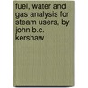 Fuel, Water And Gas Analysis For Steam Users, By John B.C. Kershaw by John Baker Cannington Kershaw