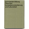 Gymnasiale Bildung zwischen Kompetenzorientierung und Kulturarbeit by Unknown