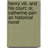Henry Viii. And His Court; Or, Catherine Parr. An Historical Novel door Luise Mühlbach