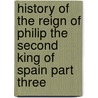 History Of The Reign Of Philip The Second King Of Spain Part Three door William H. Prescott