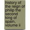 History Of The Reign Of Philip The Second King Of Spain, Volume Ii door William Hickling Prescott