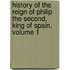 History Of The Reign Of Philip The Second, King Of Spain, Volume 1