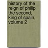 History Of The Reign Of Philip The Second, King Of Spain, Volume 2 by William Hickling Prescott