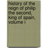 History Of The Reign Of Philip The Second, King Of Spain, Volume I door William Hickling Prescott