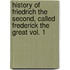 History of Friedrich the Second, Called Frederick the Great Vol. 1