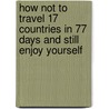 How Not to Travel 17 Countries in 77 Days and Still Enjoy Yourself door Jack Glass