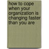 How to Cope When Your Organization Is Changing Faster Than You Are by Ed Kugler