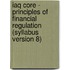 Iaq Core - Principles Of Financial Regulation (Syllabus Version 8)