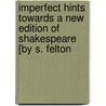 Imperfect Hints Towards A New Edition Of Shakespeare [By S. Felton by Samuel Felton