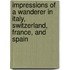 Impressions Of A Wanderer In Italy, Switzerland, France, And Spain