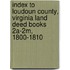 Index To Loudoun County, Virginia Land Deed Books 2a-2m, 1800-1810