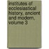 Institutes Of Ecclesiastical History, Ancient And Modern, Volume 3