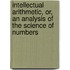Intellectual Arithmetic, Or, An Analysis Of The Science Of Numbers