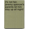 It's Not Fair, Jeremy Spencer's Parents Let Him Stay Up All Night! door Anthony E. Wolf