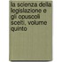 La Scienza Della Legislazione E Gli Opuscoli Scelti, Volume Quinto