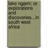 Lake Ngami; Or Explorations And Discoveries...In South West Africa