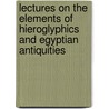 Lectures On The Elements Of Hieroglyphics And Egyptian Antiquities door Onbekend