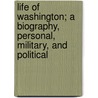 Life Of Washington; A Biography, Personal, Military, And Political door Professor Benson John Lossing