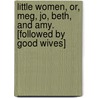 Little Women, Or, Meg, Jo, Beth, And Amy. [Followed By Good Wives] by Louisa May Alcott