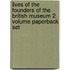 Lives Of The Founders Of The British Museum 2 Volume Paperback Set
