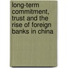 Long-Term Commitment, Trust And The Rise Of Foreign Banks In China door Dr. Qing Lu