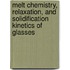 Melt Chemistry, Relaxation, And Solidification Kinetics Of Glasses
