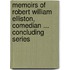 Memoirs Of Robert William Elliston, Comedian ... Concluding Series