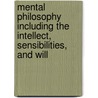 Mental Philosophy Including The Intellect, Sensibilities, And Will by Unknown