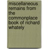 Miscellaneous Remains From The Commonplace Book Of Richard Whately by Richard Whately
