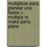 Multiplicar Para Planear una Fiesta = Multiply to Make Party Plans door Linda Bussell