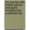 My Journey With Breast Cancer And God's Miracles That Sustained Me by Cathy Suitor Riley