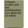 Mühsam ernährt sich das Eichhörnchen. Zum Glück bin ich keins! door Elton