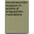 Neurotransmitter Receptors in Actions of Antipsychotic Medications