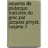 Oeuvres De Plutarque Traduites Du Grec Par Jacques Amyot. Volume 7