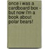 Once I Was A Cardboard Box - But Now I'm A Book About Polar Bears!