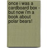 Once I Was A Cardboard Box - But Now I'm A Book About Polar Bears! door Anton Poitier