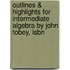Outlines & Highlights For Intermediate Algebra By John Tobey, Isbn
