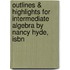 Outlines & Highlights For Intermediate Algebra By Nancy Hyde, Isbn