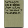 Pathological And Practical Observations On Diseases Of The Abdomen by Samuel Osborne Habershon