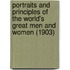 Portraits And Principles Of The World's Great Men And Women (1903)