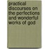 Practical Discourses On The Perfections And Wonderful Works Of God